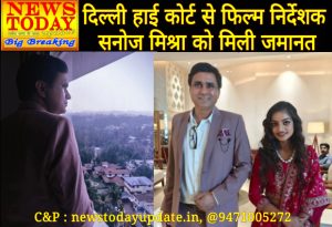 न्यूज़ टुडे ब्रेकिंग अपडेट : दिल्ली हाई कोर्ट से फिल्म निर्देशक सनोज मिश्रा को मिली जमानत